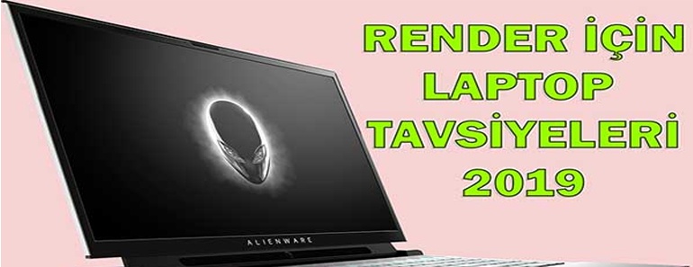 Render için laptop tavsiyeleri 2019
